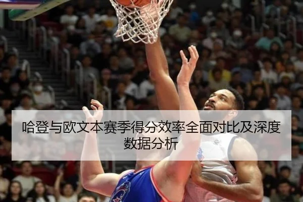 哈登与欧文本赛季得分效率全面对比及深度数据分析（RAY ESPORTS）